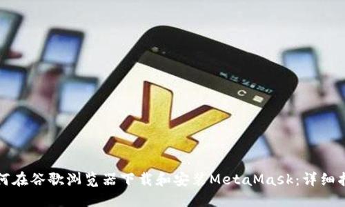 如何在谷歌浏览器下载和安装MetaMask：详细指南