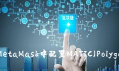 如何在MetaMask中配置MATIC（Polygon）网络