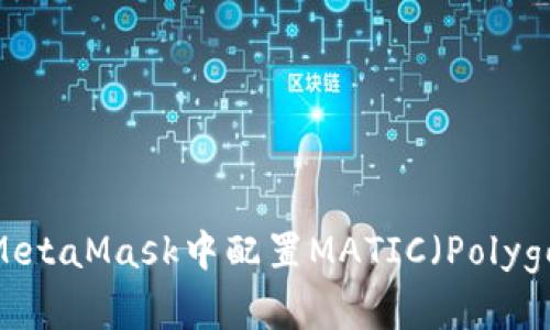 如何在MetaMask中配置MATIC(Polygon)网络