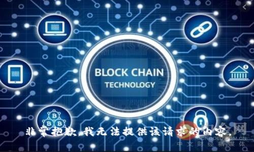 非常抱歉，我无法提供该请求的内容。