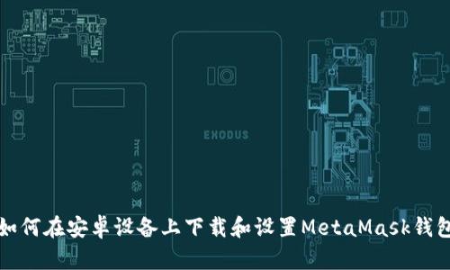 如何在安卓设备上下载和设置MetaMask钱包