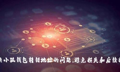 如何解决小狐钱包转错地址的问题,避免损失和后续操作指南