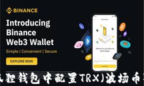 如何在小狐狸钱包中配置TRX(波场币):详尽指南