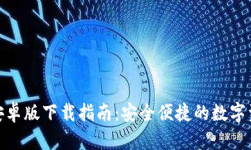 : 小狐钱包安卓版下载指南:安全便捷的数字资产管理方案