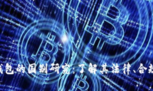 MetaMask钱包的国别研究:了解其法律、合规与地区影响