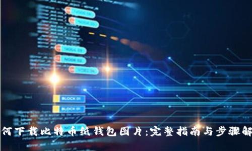 如何下载比特币纸钱包图片：完整指南与步骤解析