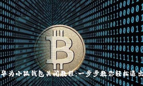 华为小狐钱包关闭教程:一步步教你轻松退出