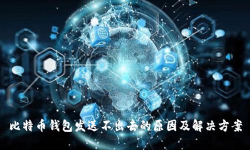 比特币钱包发送不出去的原因及解决方案