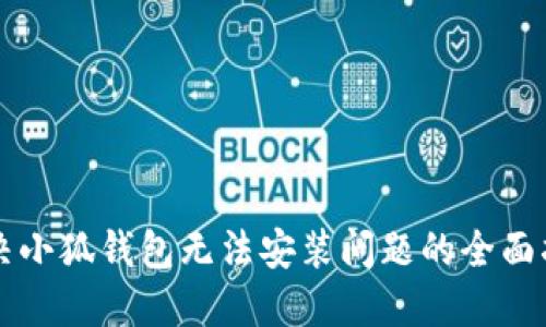 解决小狐钱包无法安装问题的全面指南