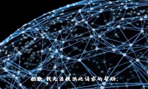 抱歉，我无法提供此请求的帮助。