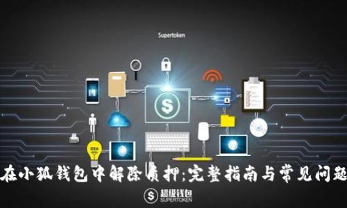 如何在小狐钱包中解除质押:完整指南与常见问题解答