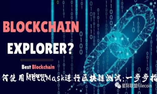 如何使用MetaMask进行区块链测试:一步步指南