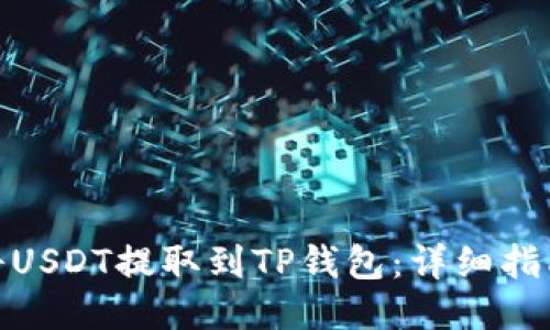 : 如何将USDT提取到TP钱包：详细指南与技巧
