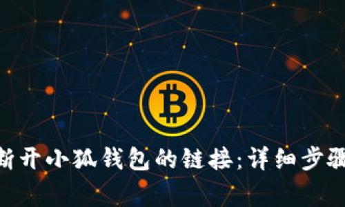 riaoti如何断开小狐钱包的链接:详细步骤与注意事项