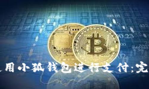 如何使用小狐钱包进行支付:完整指南