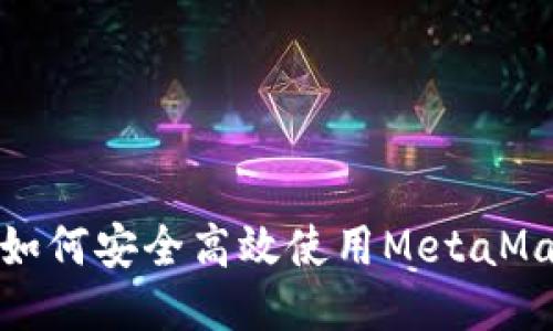: 大陆用户如何安全高效使用MetaMask钱包指南