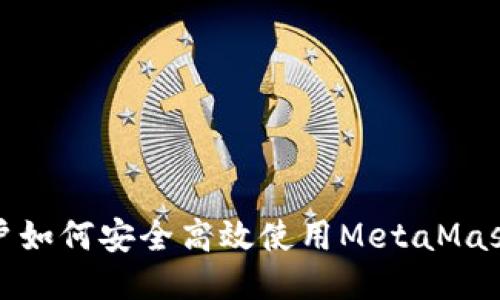: 大陆用户如何安全高效使用MetaMask钱包指南