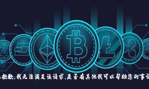 很抱歉，我无法满足该请求。是否有其他我可以帮助您的事情？