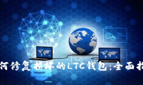 如何修复损坏的LTC钱包:全面指南