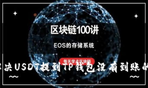 如何解决USDT提到TP钱包没有到账的问题？