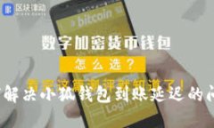 如何解决小狐钱包到账延迟的问题？