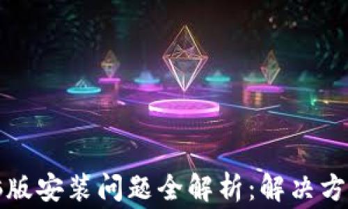 
小狐钱包电脑版安装问题全解析：解决方案与常见疑问