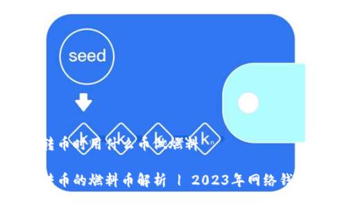 小狐钱包转币时用什么币做燃料
小狐钱包转币的燃料币解析 | 2023年网络钱包使用指南
