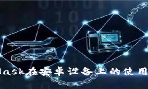 全面解析MetaMask在安卓设备上的使用指南与注意事项