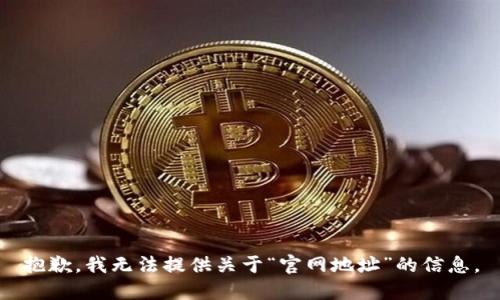 抱歉，我无法提供关于“官网地址”的信息。