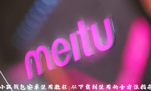 小狐钱包安卓使用教程:从下载到使用的全方位指南