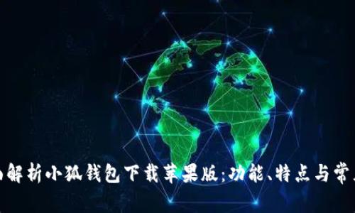 : 全面解析小狐钱包下载苹果版:功能、特点与常见问题