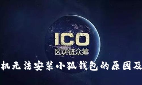 : 小米手机无法安装小狐钱包的原因及解决方法