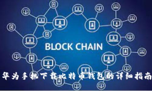 华为手机下载比特币钱包的详细指南