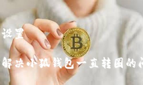 标记设置
如何解决小狐钱包一直转圈的问题?