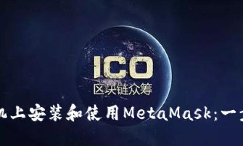 如何在手机上安装和使用MetaMask:一步一步指南