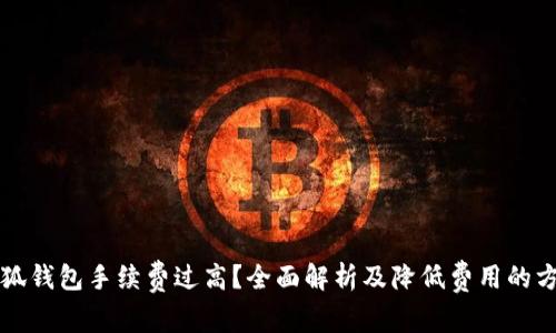 小狐钱包手续费过高?全面解析及降低费用的方法