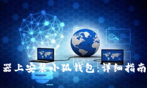 如何在谷歌浏览器上安装小狐钱包:详细指南与常见问题解答