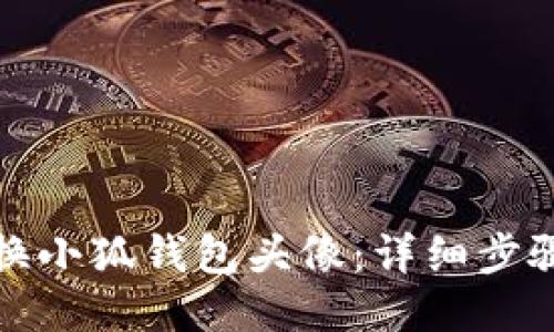 如何更换小狐钱包头像:详细步骤与技巧