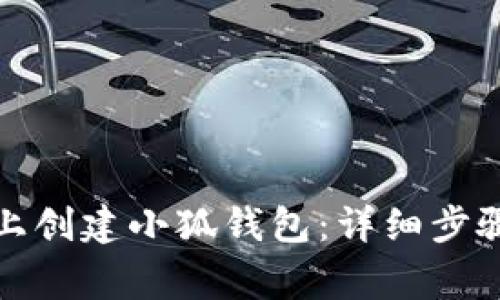 如何在电脑上创建小狐钱包：详细步骤与注意事项
