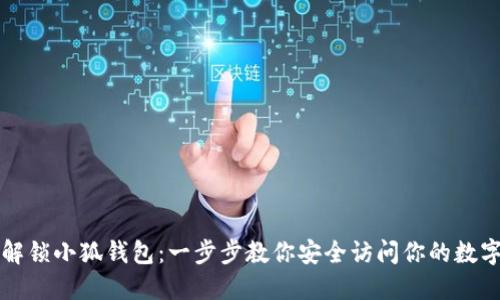 如何解锁小狐钱包:一步步教你安全访问你的数字资产