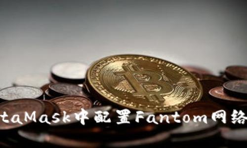 如何在MetaMask中配置Fantom网络:详细指南