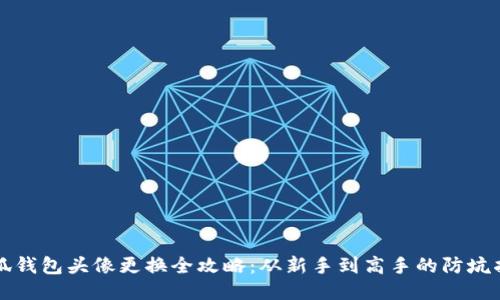 小狐钱包头像更换全攻略:从新手到高手的防坑指南