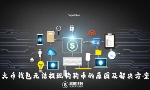 火币钱包无法提现狗狗币的原因及解决方案