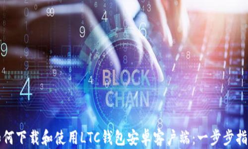 如何下载和使用LTC钱包安卓客户端:一步步指南