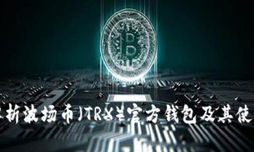 全面解析波场币(TRX)官方钱包及其使用指南