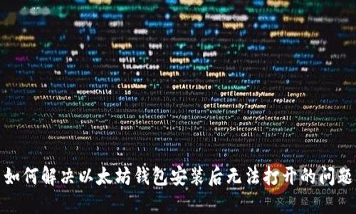 如何解决以太坊钱包安装后无法打开的问题