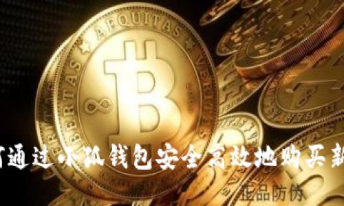 如何通过小狐钱包安全高效地购买新币?