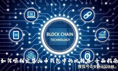 如何顺利出售火币钱包中的比特币:全面指南