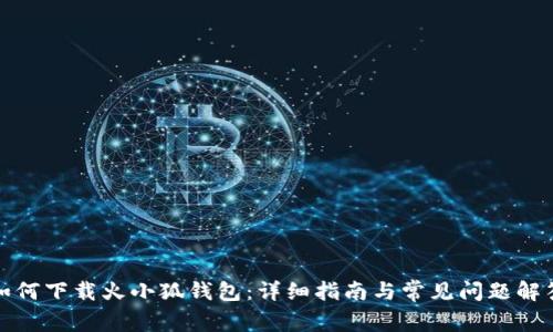 如何下载火小狐钱包:详细指南与常见问题解答