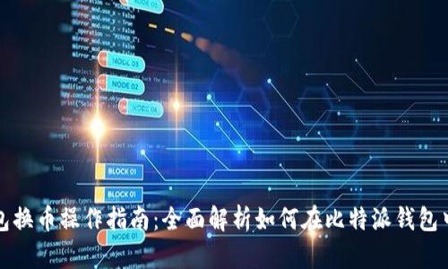 比特派钱包换币操作指南：全面解析如何在比特派钱包中进行兑换